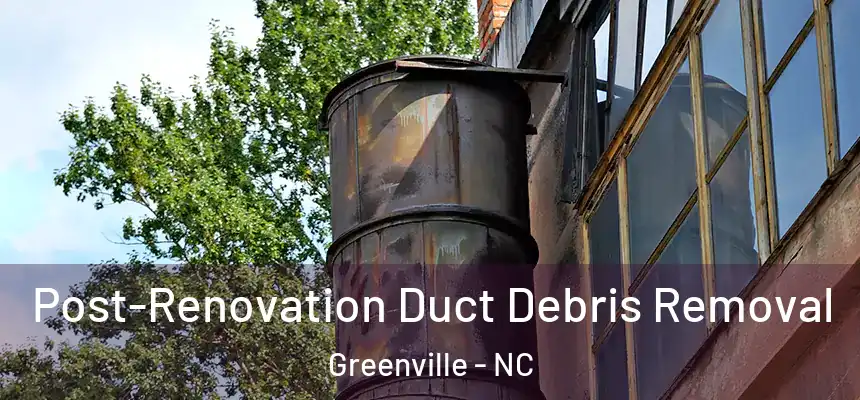  Post-Renovation Duct Debris Removal Greenville - NC